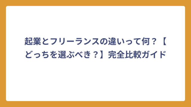 起業とフリーランスの違いって何？【どっちを選ぶべき？】完全比較ガイド