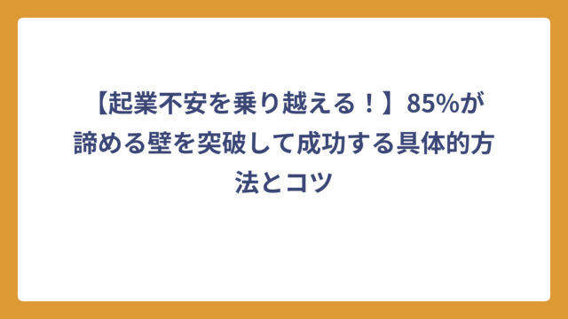 【起業不安を乗り越える！】85%が諦める壁を突破して成功する具体的方法とコツ