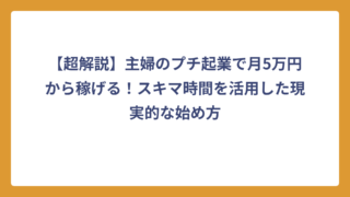 【超解説】主婦のプチ起業で月5万円から稼げる！スキマ時間を活用した現実的な始め方
