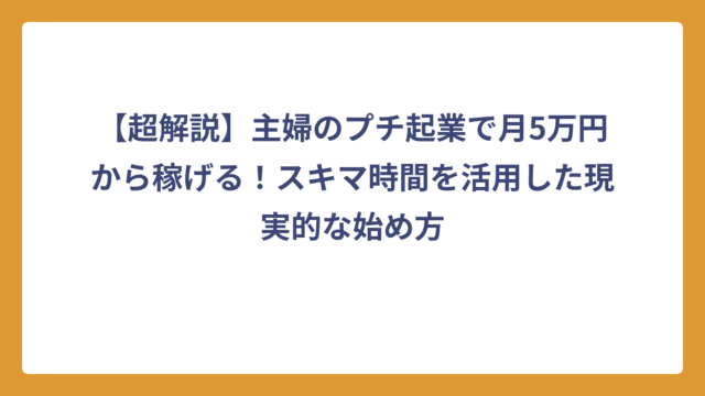 【超解説】主婦のプチ起業で月5万円から稼げる！スキマ時間を活用した現実的な始め方