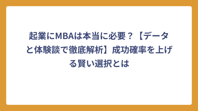 起業にMBAは本当に必要？【データと体験談で徹底解析】成功確率を上げる賢い選択とは
