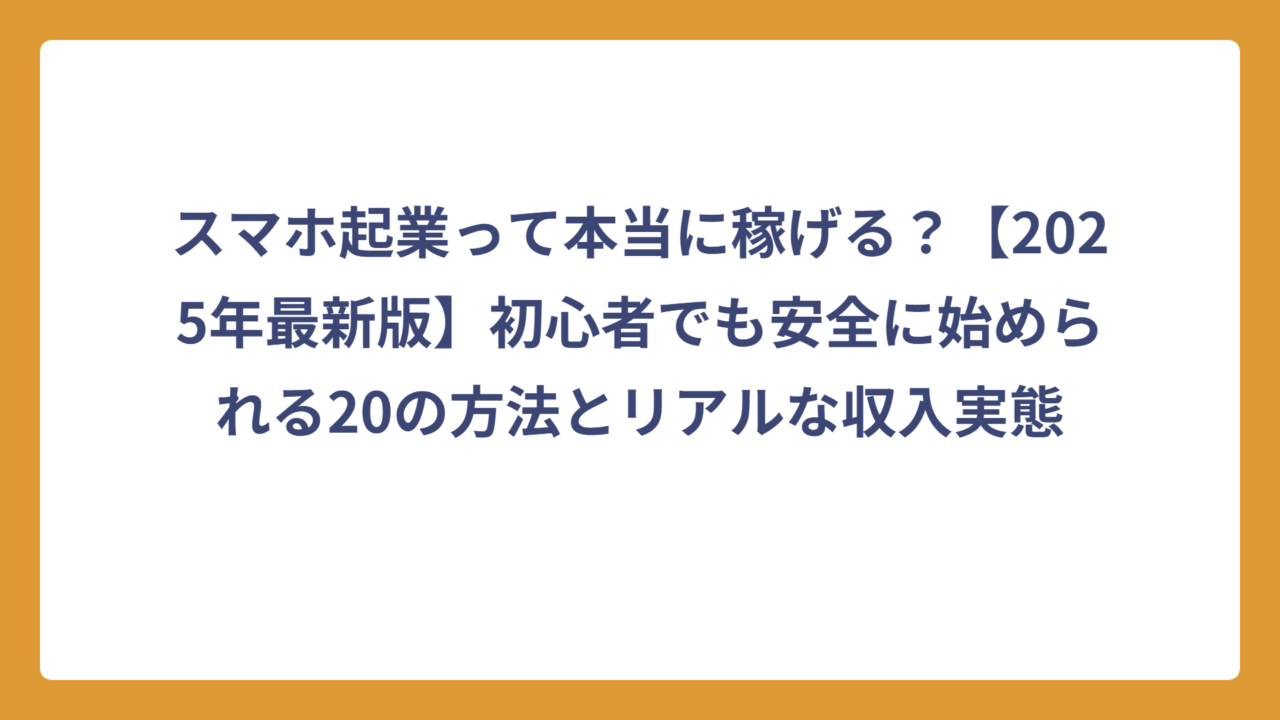 スマホ起業って本当に稼げる？【2025年最新版】初心者でも安全に始められる20の方法とリアルな収入実態