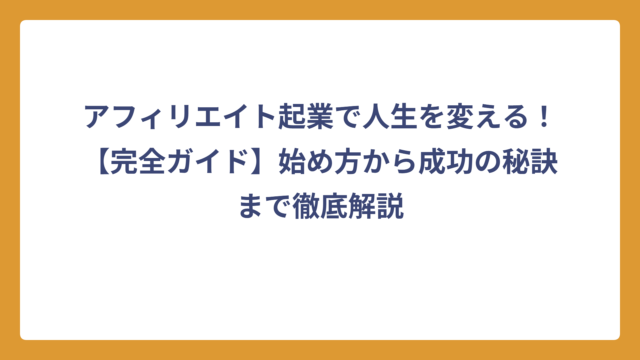 アフィリエイト起業で人生を変える！【完全ガイド】始め方から成功の秘訣まで徹底解説