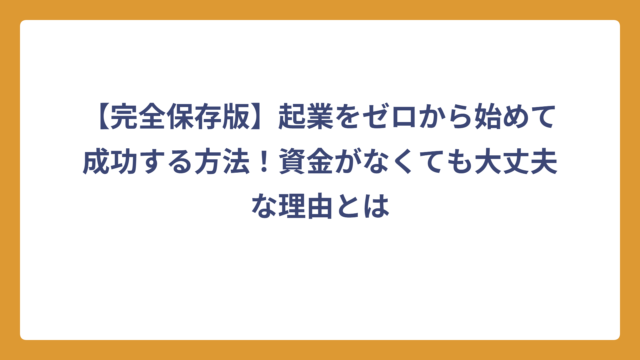【完全保存版】起業をゼロから始めて成功する方法！資金がなくても大丈夫な理由とは